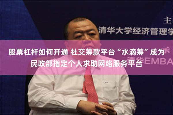 股票杠杆如何开通 社交筹款平台“水滴筹”成为民政部指定个人求助网络服务平台