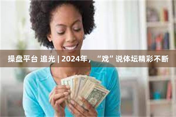 操盘平台 追光 | 2024年，“戏”说体坛精彩不断