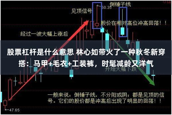 股票杠杆是什么意思 林心如带火了一种秋冬新穿搭：马甲+毛衣+工装裤，时髦减龄又洋气