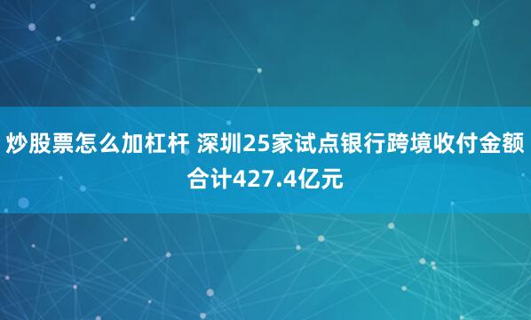 炒股票怎么加杠杆 深圳25家试点银行跨境收付金额合计427.4亿元