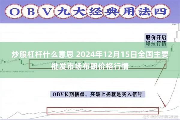 炒股杠杆什么意思 2024年12月15日全国主要批发市场布朗价格行情