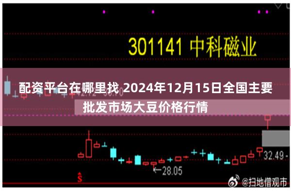 配资平台在哪里找 2024年12月15日全国主要批发市场大豆价格行情