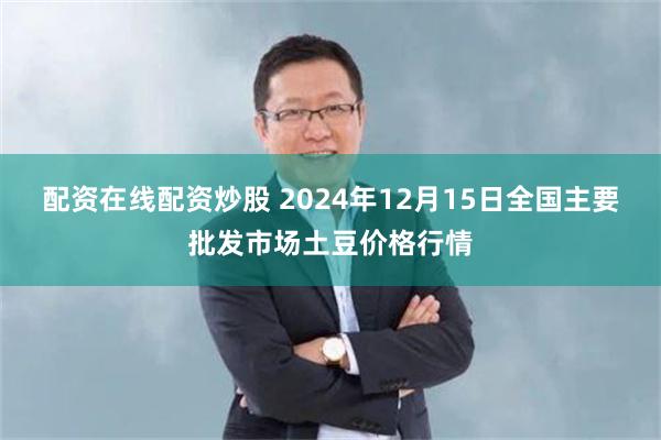 配资在线配资炒股 2024年12月15日全国主要批发市场土豆价格行情