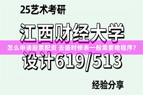 怎么申请股票配资 去盛时修表一般需要啥程序？