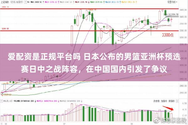 爱配资是正规平台吗 日本公布的男篮亚洲杯预选赛日中之战阵容，在中国国内引发了争议