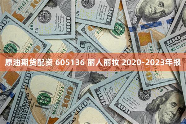 原油期货配资 605136 丽人丽妆 2020-2023年报