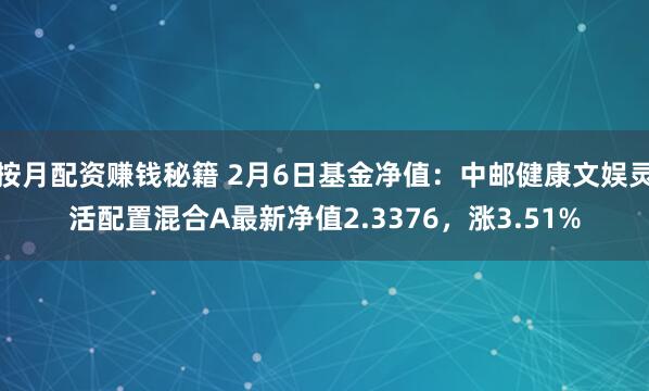 按月配资赚钱秘籍 2月6日基金净值：中邮健康文娱灵活配置混合A最新净值2.3376，涨3.51%