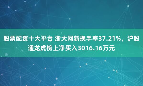 股票配资十大平台 浙大网新换手率37.21%，沪股通龙虎榜上净买入3016.16万元