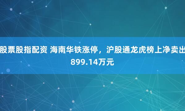 股票股指配资 海南华铁涨停，沪股通龙虎榜上净卖出899.14万元