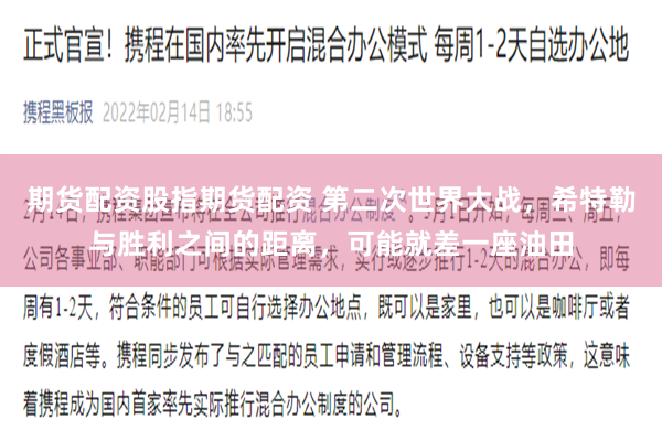 期货配资股指期货配资 第二次世界大战，希特勒与胜利之间的距离，可能就差一座油田