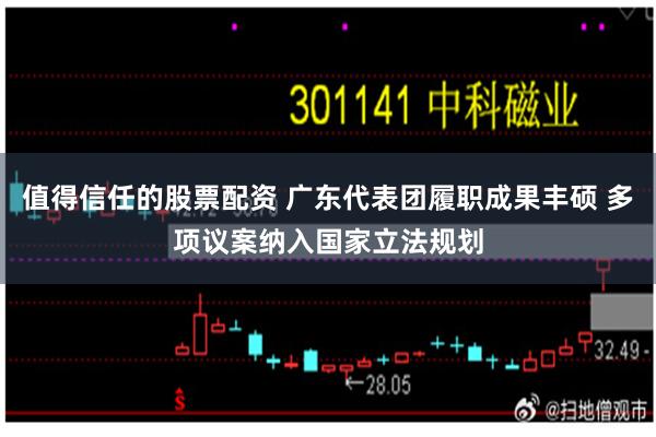 值得信任的股票配资 广东代表团履职成果丰硕 多项议案纳入国家立法规划