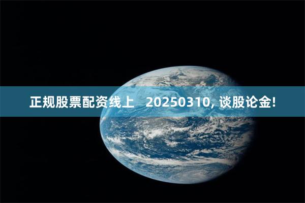 正规股票配资线上   20250310, 谈股论金!